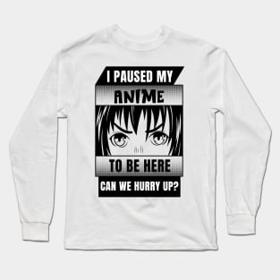 I Paused My Anime To Be Here Can We Hurry Up? Long Sleeve T-Shirt